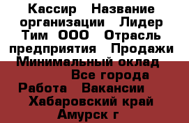 Кассир › Название организации ­ Лидер Тим, ООО › Отрасль предприятия ­ Продажи › Минимальный оклад ­ 15 000 - Все города Работа » Вакансии   . Хабаровский край,Амурск г.